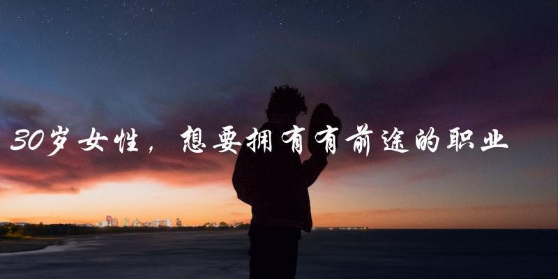 30岁女性，想要拥有有前途的职业，应该学习什么技术？