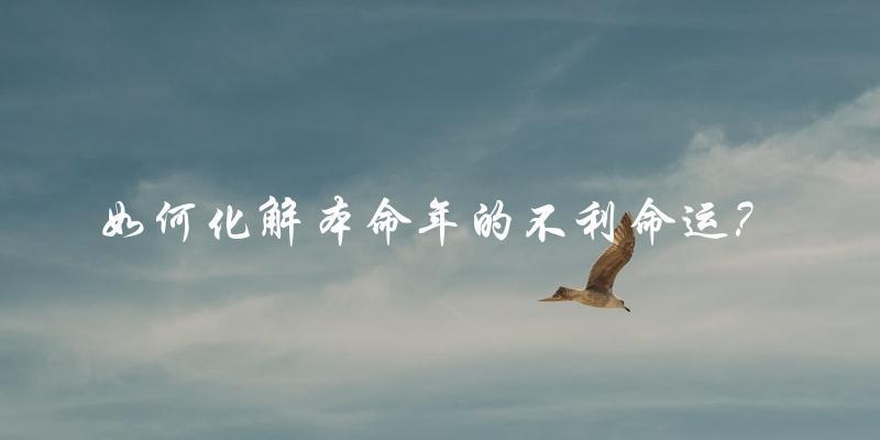 如何化解本命年的不利命运？
